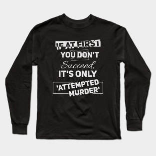 If at first you don't succeed - it's only //attempted murder// Funny tee Long Sleeve T-Shirt